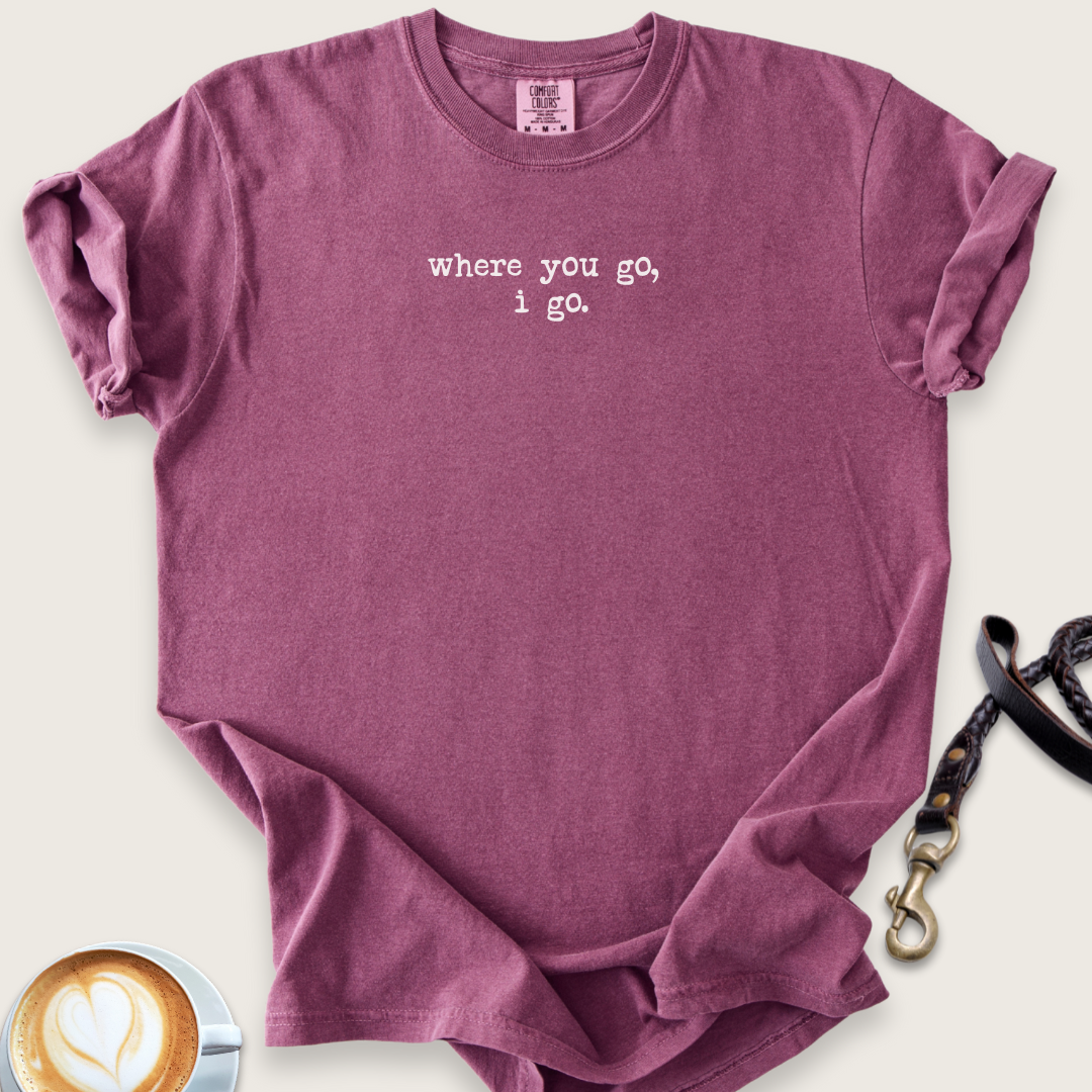 Where you go, I go T-shirt