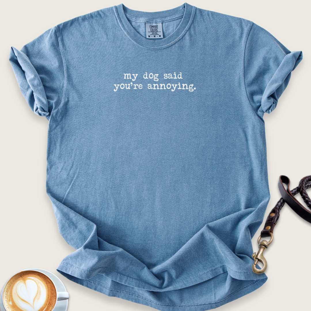 My dog said you're annoying T-shirt