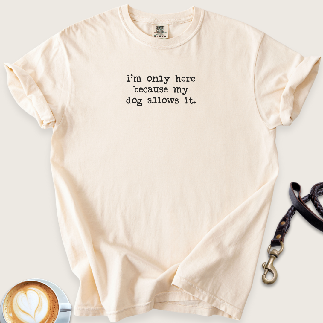Here cause my dog allows it T-shirt