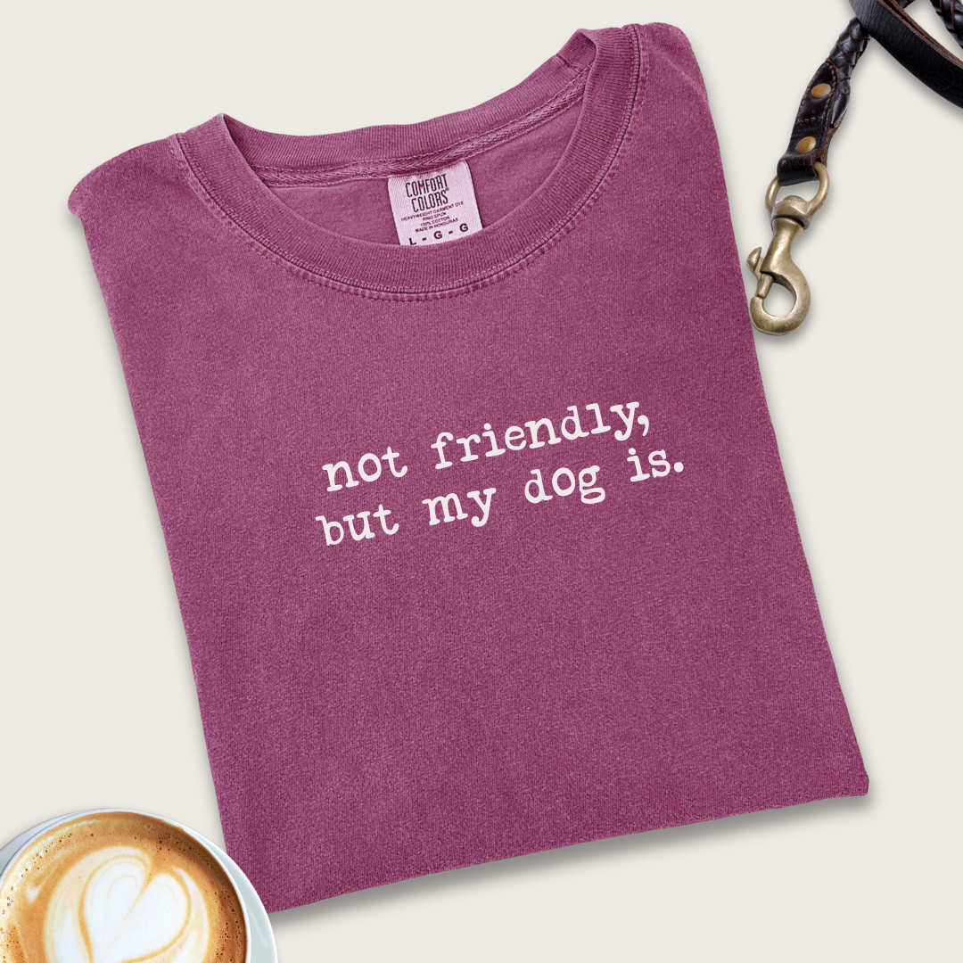 Not friendly, but my dog is T-shirt