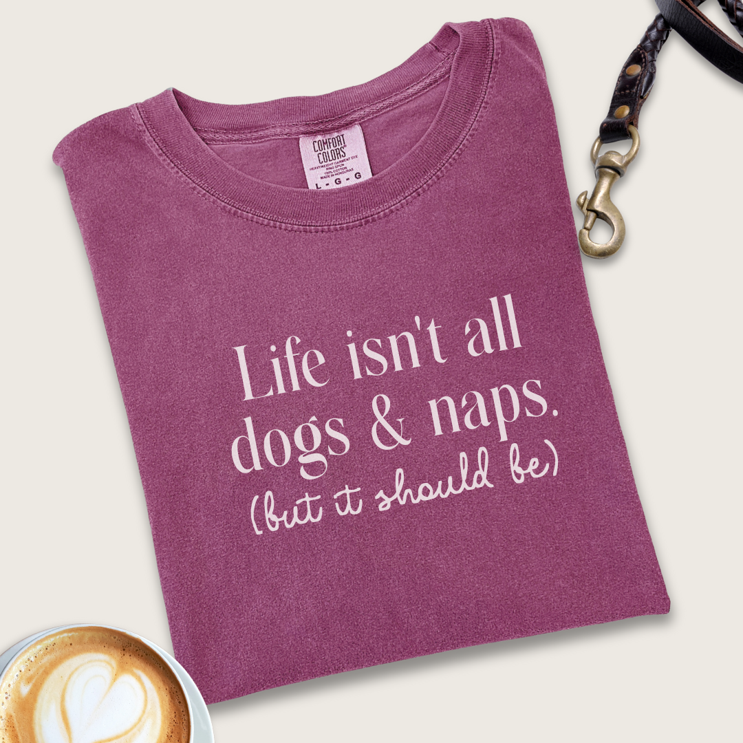 Life isn't all dogs & naps T-shirt
