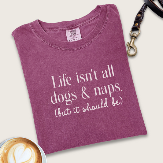 Life isn't all dogs & naps T-shirt
