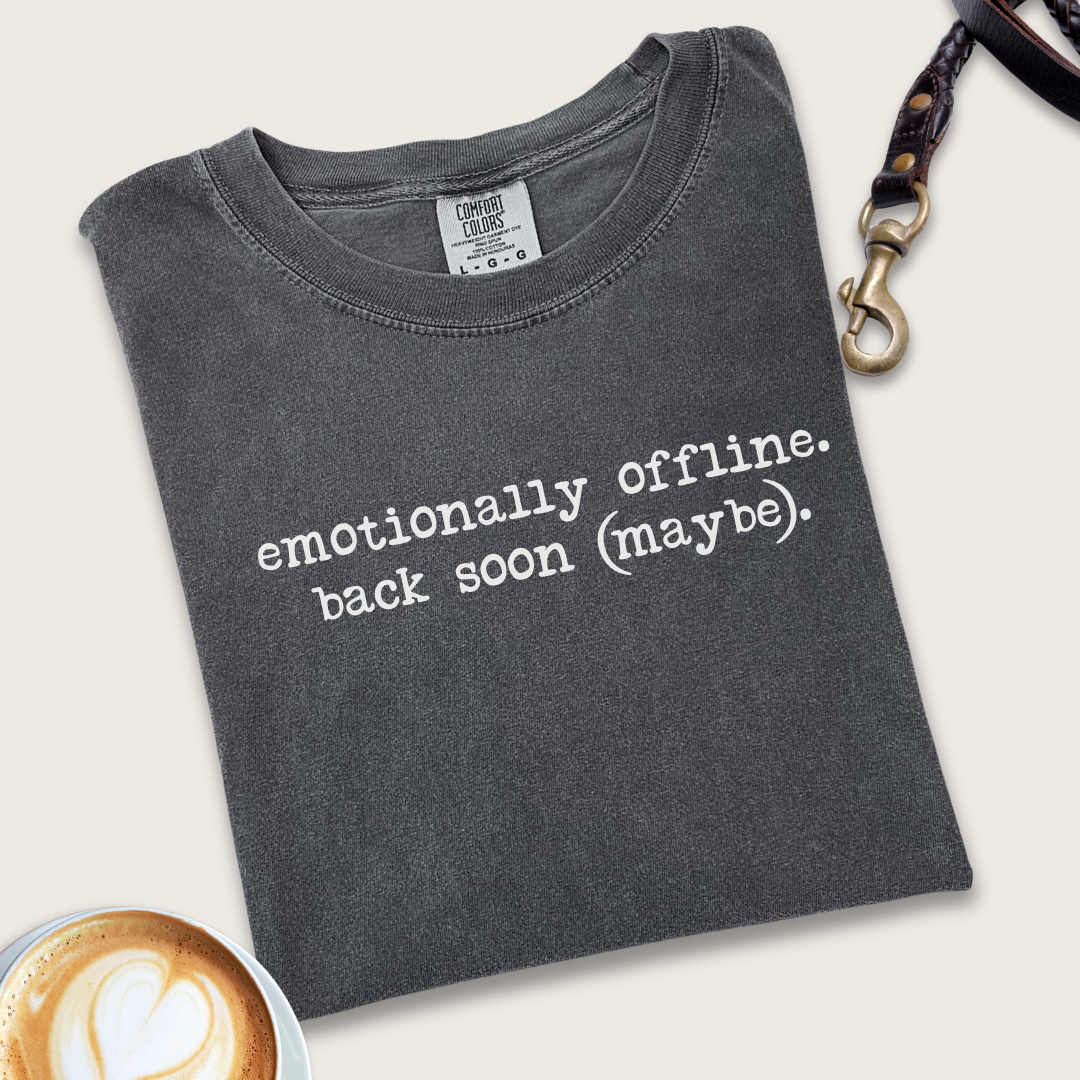 Emotionally offline. Back soon (maybe). T-shirt