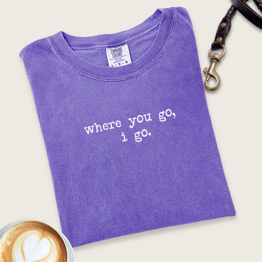 Where you go, I go T-shirt